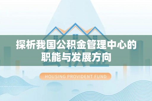 沙县探析我国公积金管理中心的职能与发展方向