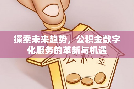 沙县探索未来趋势，公积金数字化服务的革新与机遇