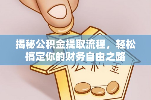 沙县揭秘公积金提取流程，轻松搞定你的财务自由之路