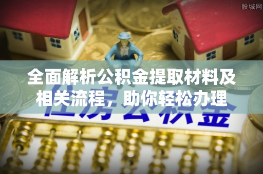沙县全面解析公积金提取材料及相关流程，助你轻松办理