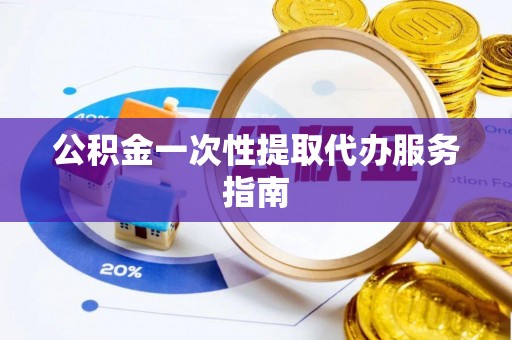 沙县公积金一次性提取代办服务指南