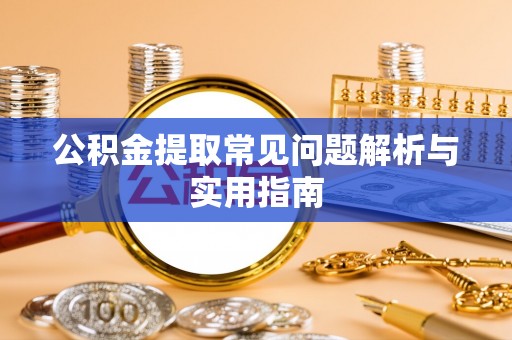 沙县公积金提取常见问题解析与实用指南