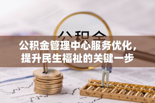 沙县公积金管理中心服务优化，提升民生福祉的关键一步