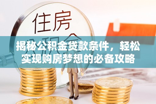 沙县揭秘公积金贷款条件，轻松实现购房梦想的必备攻略
