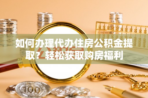 沙县如何办理代办住房公积金提取？轻松获取购房福利