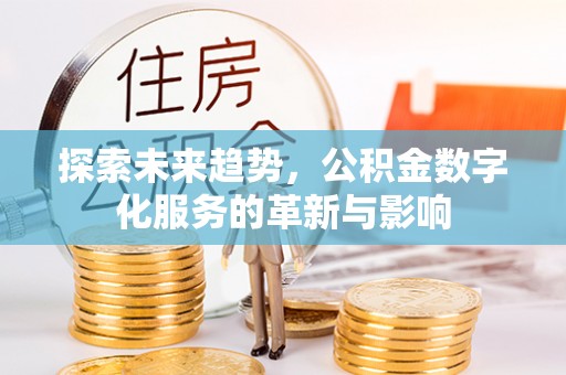 沙县探索未来趋势，公积金数字化服务的革新与影响