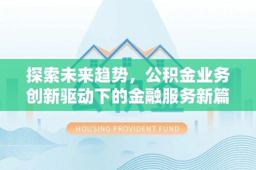 沙县探索未来趋势，公积金业务创新驱动下的金融服务新篇章