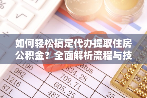 沙县如何轻松搞定代办提取住房公积金？全面解析流程与技巧