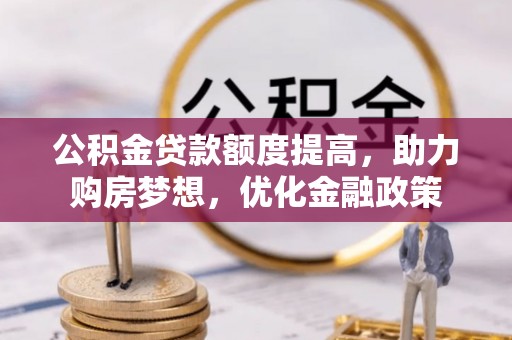 沙县公积金贷款额度提高，助力购房梦想，优化金融政策