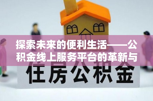 沙县探索未来的便利生活——公积金线上服务平台的革新与影响