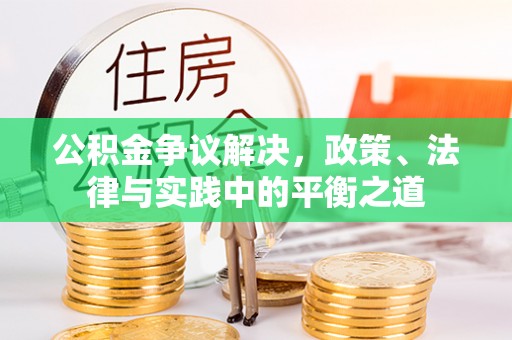 沙县公积金争议解决，政策、法律与实践中的平衡之道