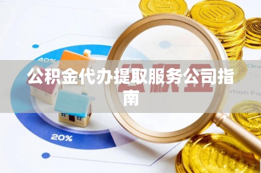 沙县公积金代办提取服务公司指南