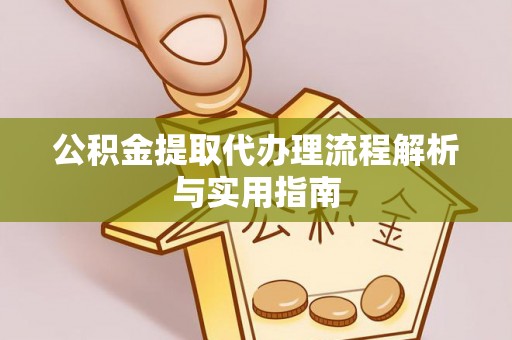 沙县公积金提取代办理流程解析与实用指南