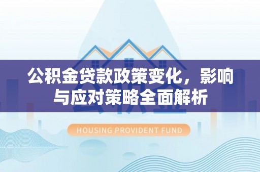 沙县公积金贷款政策变化，影响与应对策略全面解析