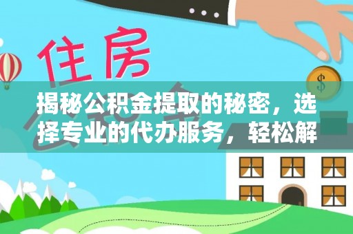 沙县揭秘公积金提取的秘密，选择专业的代办服务，轻松解决你的难题
