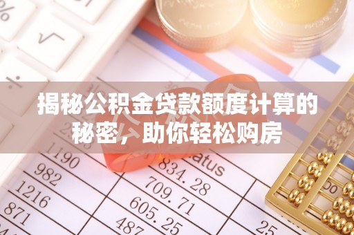 沙县揭秘公积金贷款额度计算的秘密，助你轻松购房