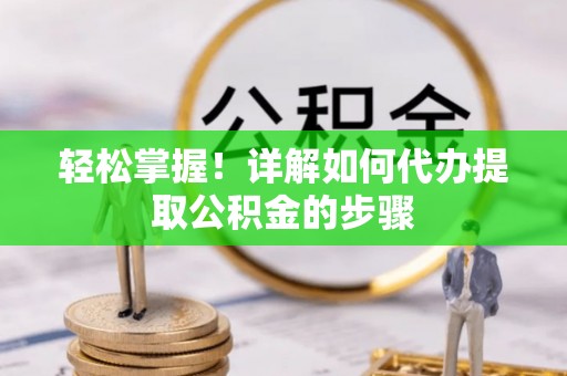 沙县轻松掌握！详解如何代办提取公积金的步骤