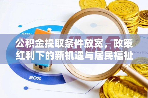 沙县公积金提取条件放宽，政策红利下的新机遇与居民福祉提升