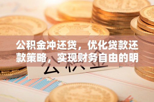 沙县公积金冲还贷，优化贷款还款策略，实现财务自由的明智选择