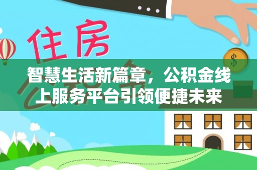 沙县智慧生活新篇章，公积金线上服务平台引领便捷未来