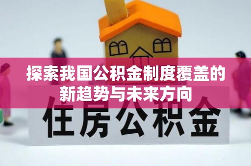沙县探索我国公积金制度覆盖的新趋势与未来方向