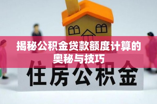 沙县揭秘公积金贷款额度计算的奥秘与技巧