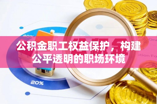 沙县公积金职工权益保护，构建公平透明的职场环境