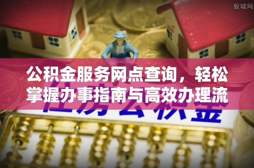 沙县公积金服务网点查询，轻松掌握办事指南与高效办理流程