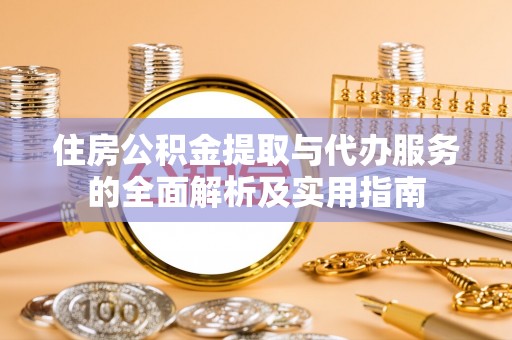 沙县住房公积金提取与代办服务的全面解析及实用指南