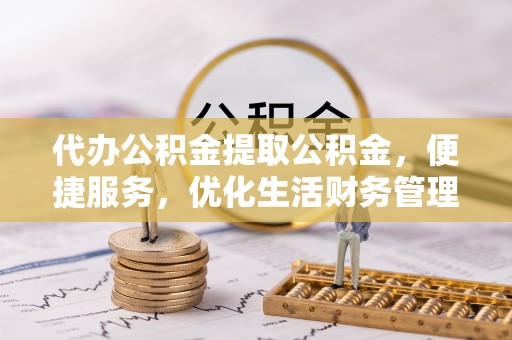 沙县代办公积金提取公积金，便捷服务，优化生活财务管理