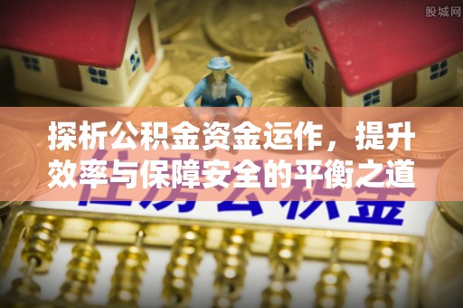 沙县探析公积金资金运作，提升效率与保障安全的平衡之道