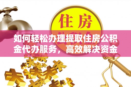 沙县如何轻松办理提取住房公积金代办服务，高效解决资金需求