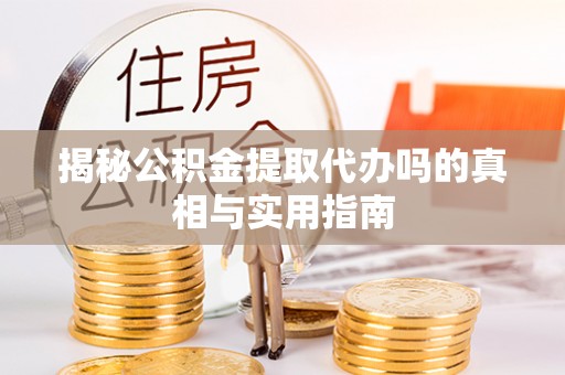 沙县揭秘公积金提取代办吗的真相与实用指南