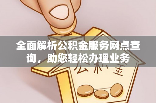 沙县全面解析公积金服务网点查询，助您轻松办理业务
