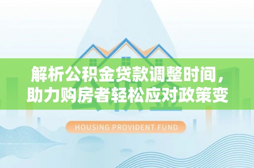 沙县解析公积金贷款调整时间，助力购房者轻松应对政策变化