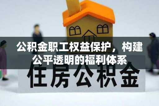 沙县公积金职工权益保护，构建公平透明的福利体系