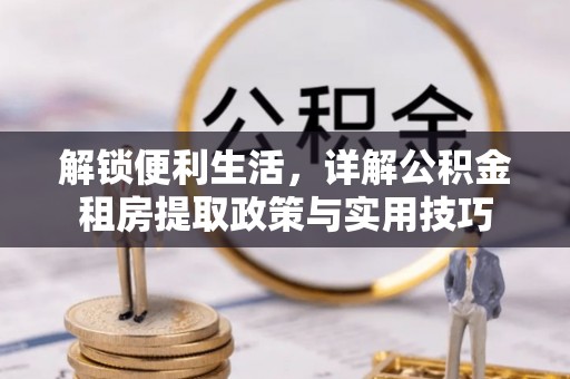 沙县解锁便利生活，详解公积金租房提取政策与实用技巧