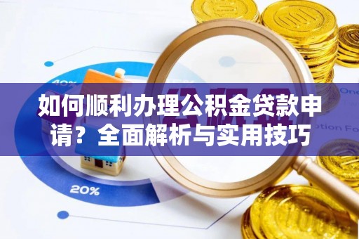 沙县如何顺利办理公积金贷款申请？全面解析与实用技巧