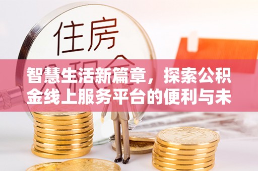 沙县智慧生活新篇章，探索公积金线上服务平台的便利与未来