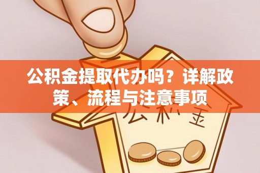 沙县公积金提取代办吗？详解政策、流程与注意事项