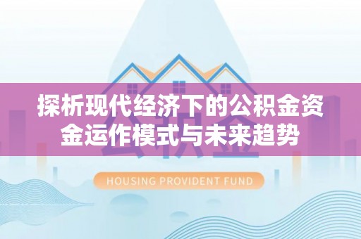 沙县探析现代经济下的公积金资金运作模式与未来趋势