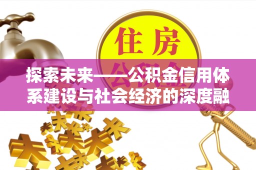 沙县探索未来——公积金信用体系建设与社会经济的深度融合