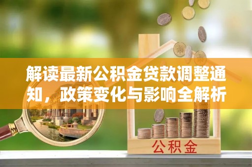 沙县解读最新公积金贷款调整通知，政策变化与影响全解析