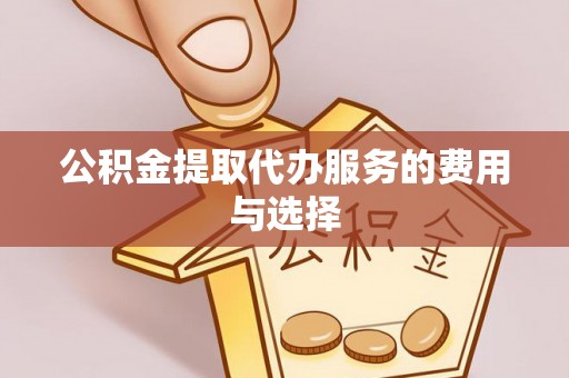 沙县公积金提取代办服务的费用与选择