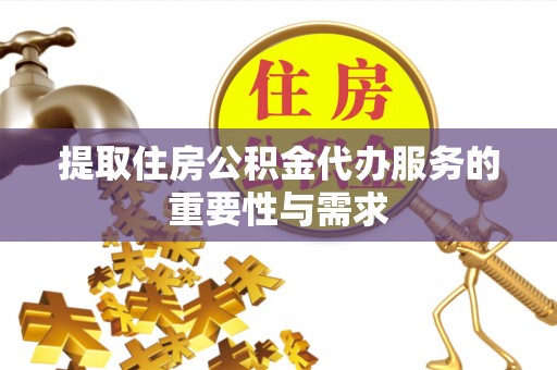 沙县提取住房公积金代办服务的重要性与需求