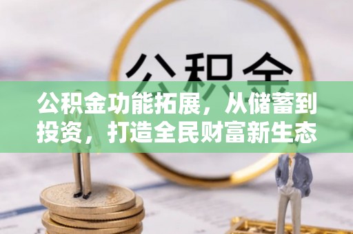 沙县公积金功能拓展，从储蓄到投资，打造全民财富新生态