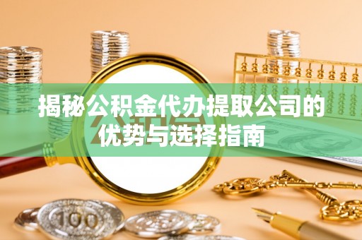 沙县揭秘公积金代办提取公司的优势与选择指南