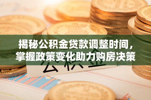 沙县揭秘公积金贷款调整时间，掌握政策变化助力购房决策