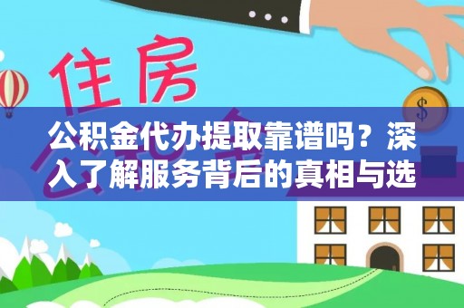沙县公积金代办提取靠谱吗？深入了解服务背后的真相与选择指南