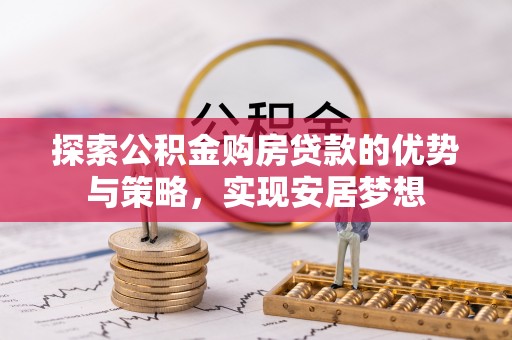 沙县探索公积金购房贷款的优势与策略，实现安居梦想